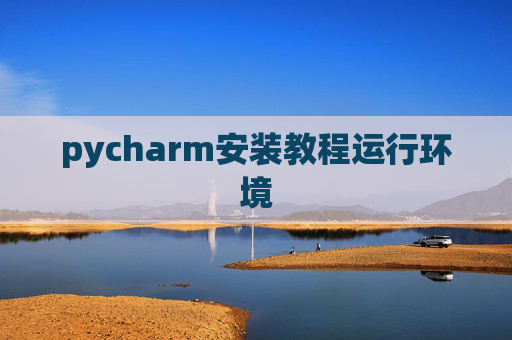pycharm安装教程运行环境 pycharm安装教程运行环境